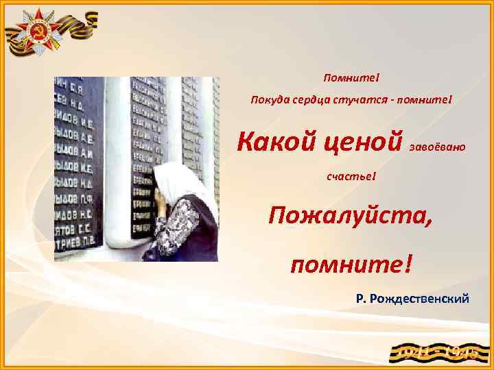 Помните! Покуда сердца стучатся - помните! Какой ценой завоёвано счастье! Пожалуйста, помните! Р. Рождественский