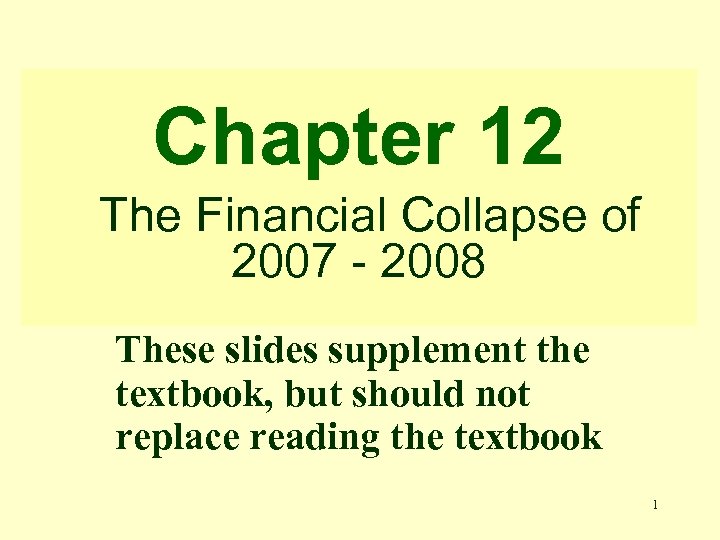 Chapter 12 The Financial Collapse of 2007 - 2008 These slides supplement the textbook,