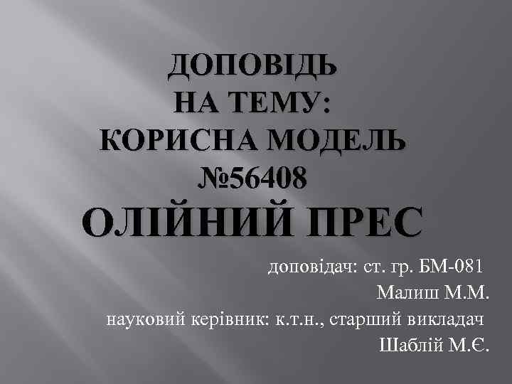 ДОПОВІДЬ НА ТЕМУ: КОРИСНА МОДЕЛЬ № 56408 ОЛІЙНИЙ ПРЕС доповідач: ст. гр. БМ-081 Малиш