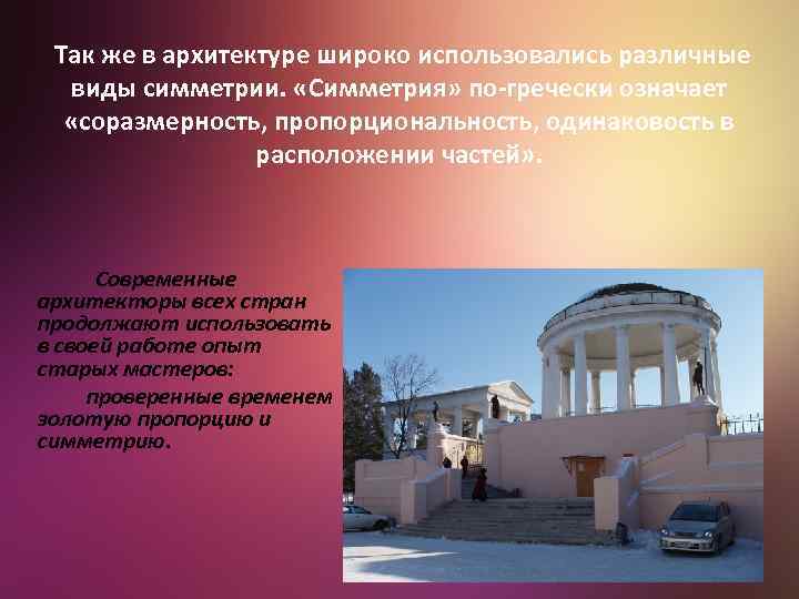 Так же в архитектуре широко использовались различные виды симметрии. «Симметрия» по-гречески означает «соразмерность, пропорциональность,