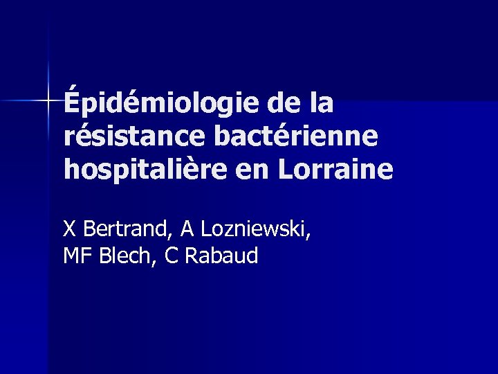 Épidémiologie de la résistance bactérienne hospitalière en Lorraine X Bertrand, A Lozniewski, MF Blech,