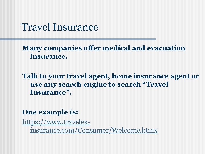 Travel Insurance Many companies offer medical and evacuation insurance. Talk to your travel agent,