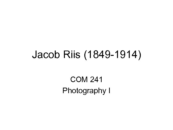 Jacob Riis (1849 -1914) COM 241 Photography I 