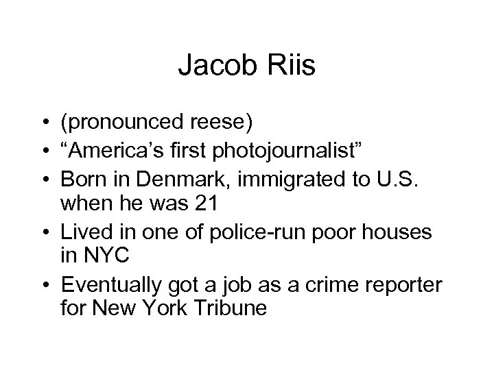 Jacob Riis • (pronounced reese) • “America’s first photojournalist” • Born in Denmark, immigrated
