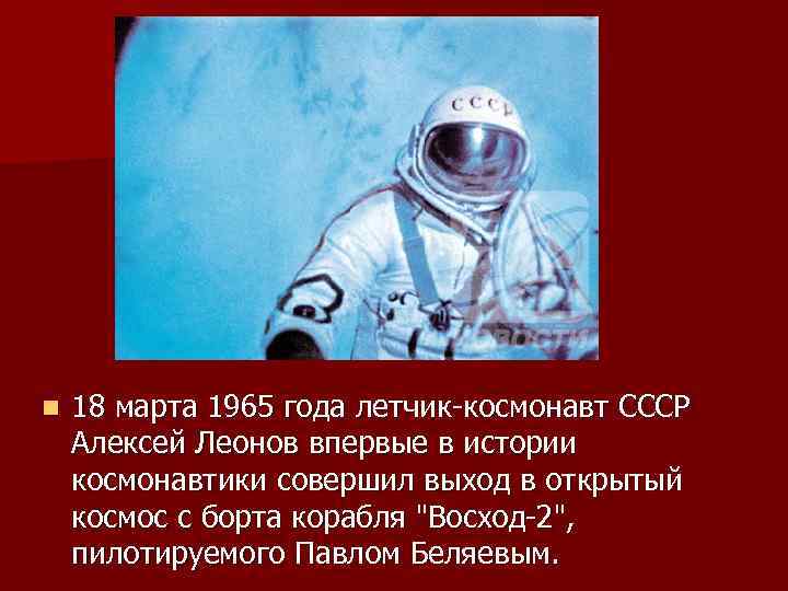 n 18 марта 1965 года летчик-космонавт СССР Алексей Леонов впервые в истории космонавтики совершил