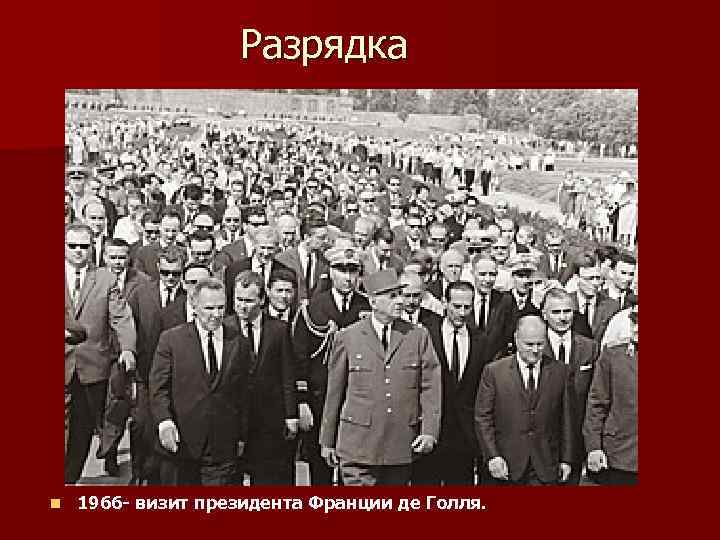 Разрядка n 1966 - визит президента Франции де Голля. 