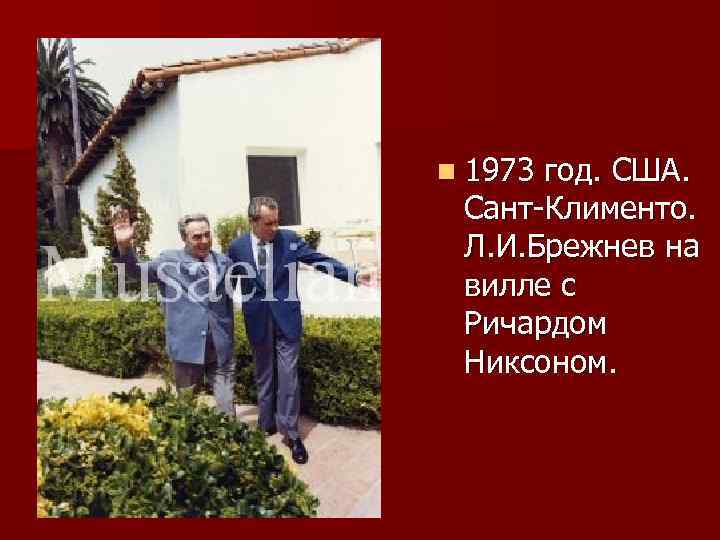 n 1973 год. США. Сант-Клименто. Л. И. Брежнев на вилле с Ричардом Никсоном. 