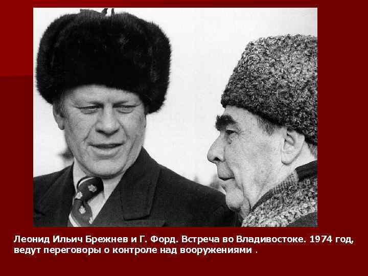 Леонид Ильич Брежнев и Г. Форд. Встреча во Владивостоке. 1974 год, ведут переговоры о