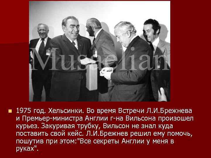 n 1975 год. Хельсинки. Во время Встречи Л. И. Брежнева и Премьер-министра Англии г-на