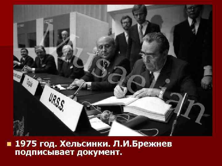 n 1975 год. Хельсинки. Л. И. Брежнев подписывает документ. 