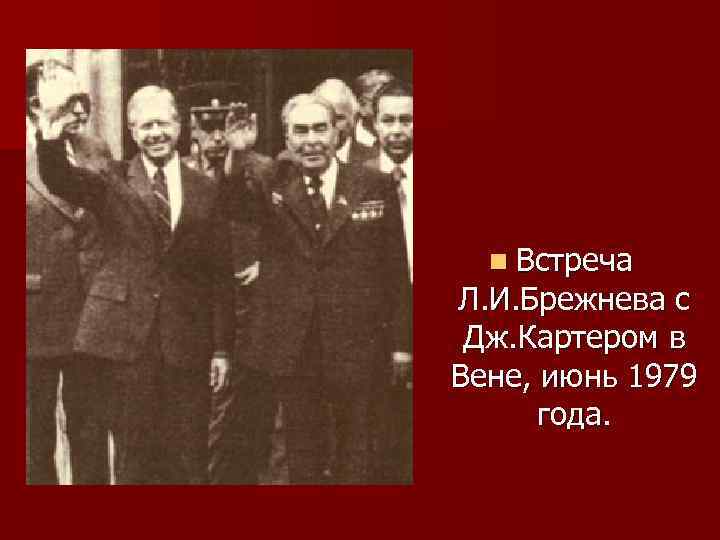 n Встреча Л. И. Брежнева с Дж. Картером в Вене, июнь 1979 года. 