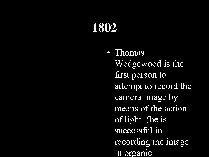 1802 • Thomas Wedgewood is the first person to attempt to record the camera