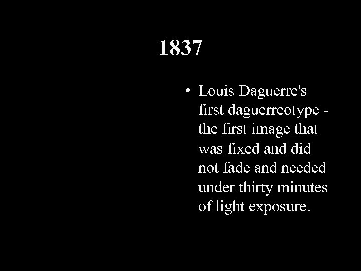 1837 • Louis Daguerre's first daguerreotype the first image that was fixed and did