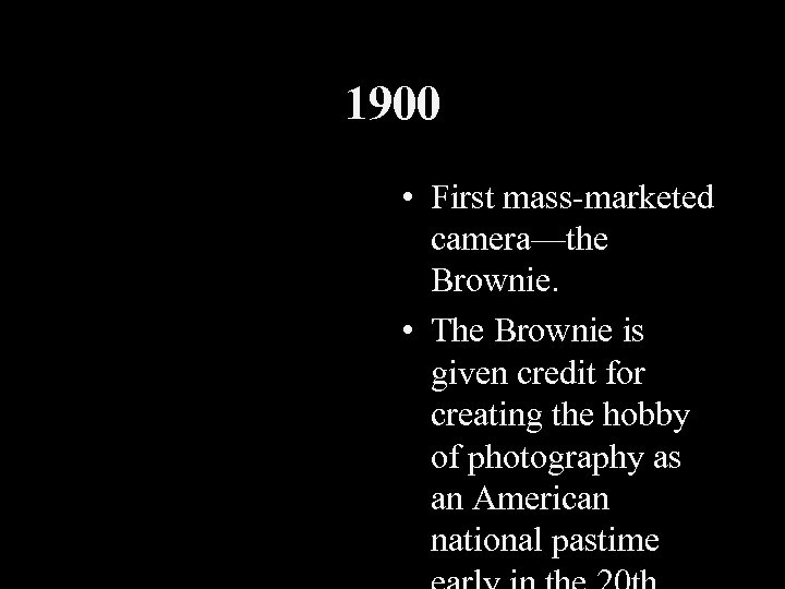 1900 • First mass-marketed camera—the Brownie. • The Brownie is given credit for creating