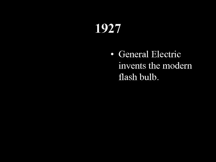 1927 • General Electric invents the modern flash bulb. 