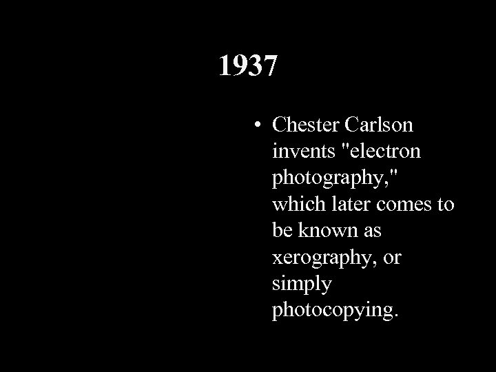 1937 • Chester Carlson invents "electron photography, " which later comes to be known