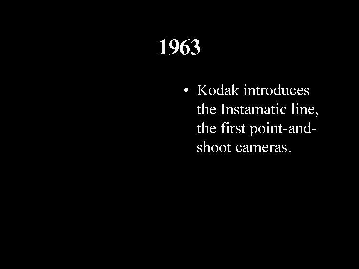 1963 • Kodak introduces the Instamatic line, the first point-andshoot cameras. 