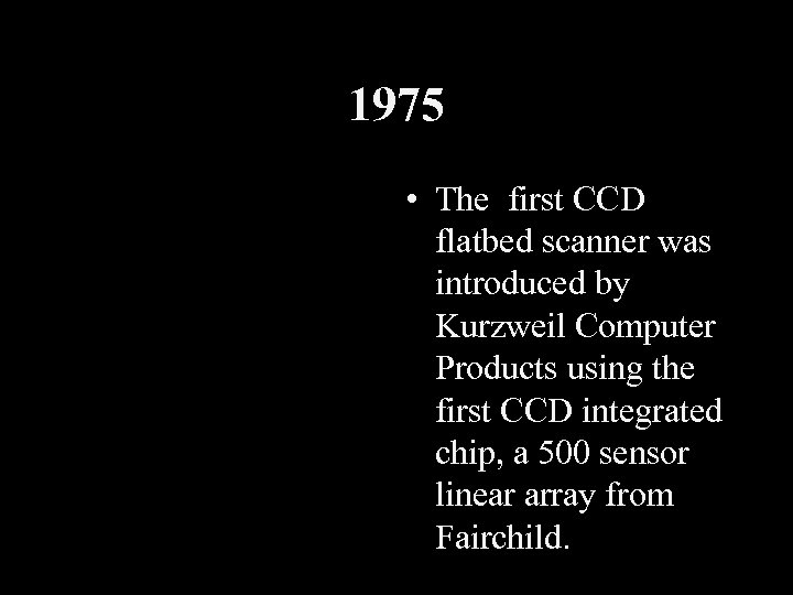 1975 • The first CCD flatbed scanner was introduced by Kurzweil Computer Products using