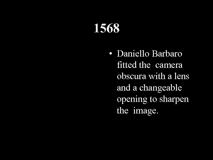 1568 • Daniello Barbaro fitted the camera obscura with a lens and a changeable
