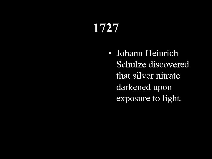 1727 • Johann Heinrich Schulze discovered that silver nitrate darkened upon exposure to light.