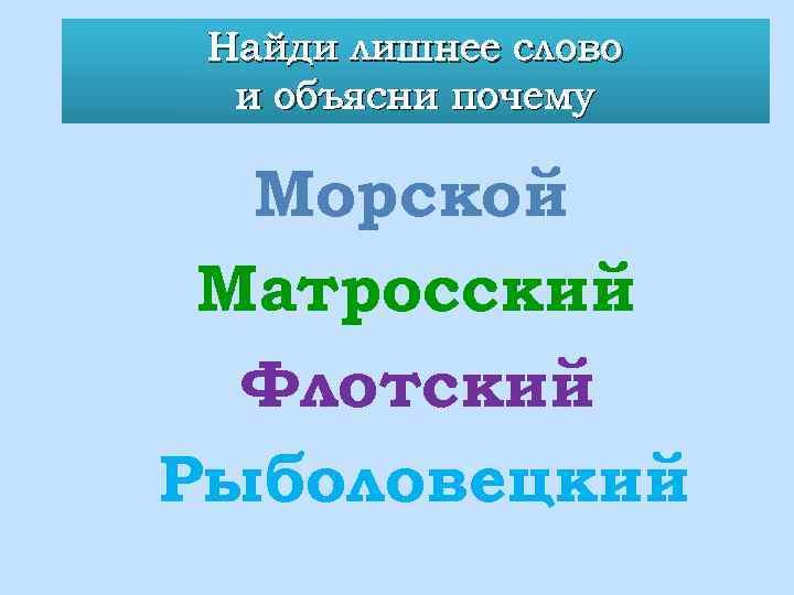Найди лишнее слово и объясни почему Морской Матросский Флотский Рыболовецкий 