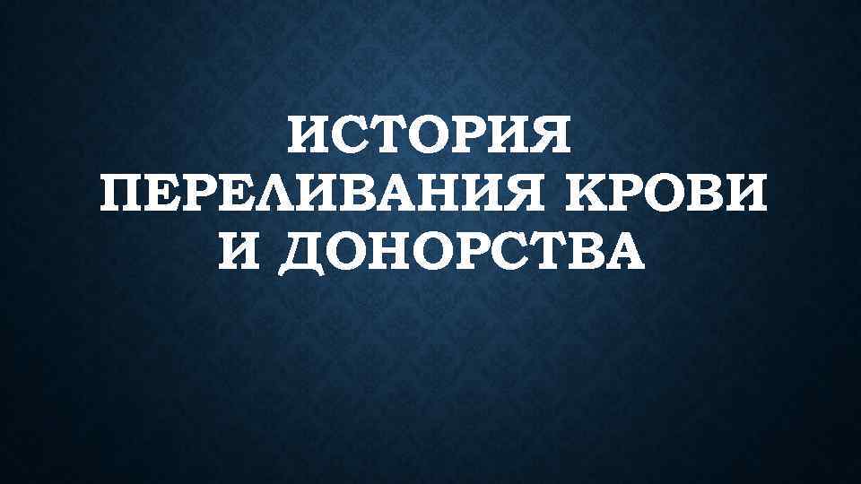 ИСТОРИЯ ПЕРЕЛИВАНИЯ КРОВИ И ДОНОРСТВА 