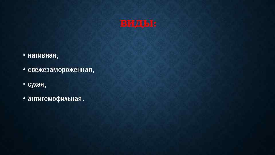 ВИДЫ: • нативная, • свежезамороженная, • сухая, • антигемофильная. 