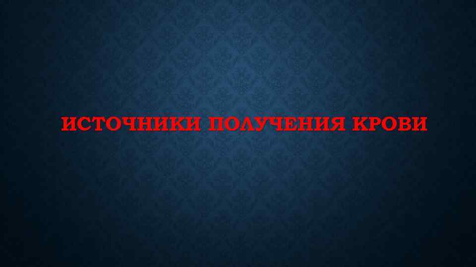 ИСТОЧНИКИ ПОЛУЧЕНИЯ КРОВИ 
