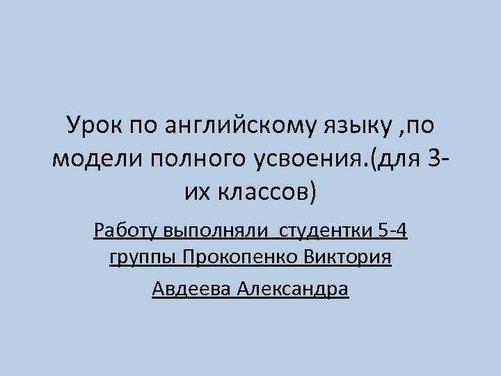 Урок по английскому языку , по модели полного усвоения. (для 3 их классов) Работу