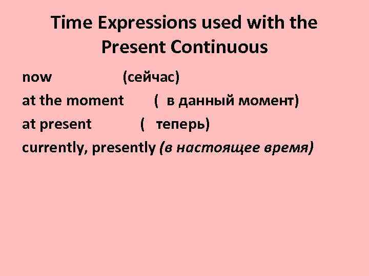 Time Expressions used with the Present Continuous now (сейчас) at the moment ( в