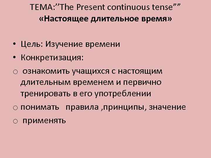 ТЕМА: ’’The Present continuous tense”” «Настоящее длительное время» • Цель: Изучение времени • Конкретизация: