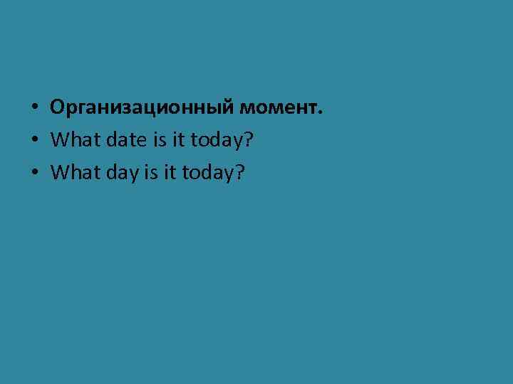  • Организационный момент. • What date is it today? • What day is