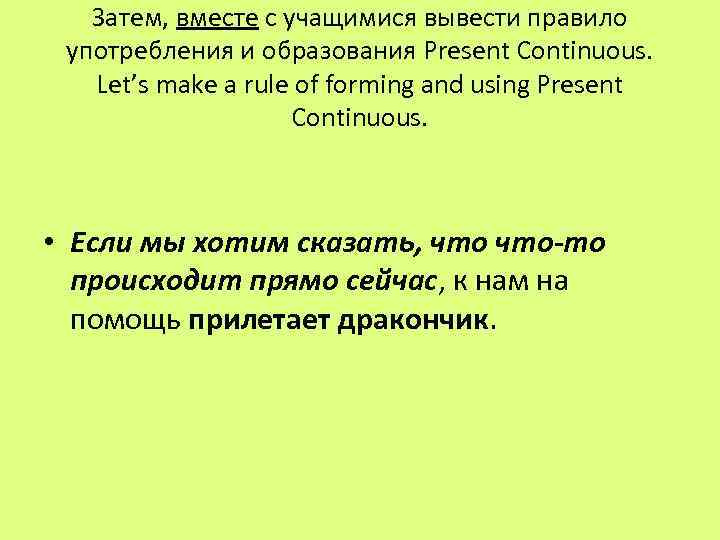 Затем, вместе с учащимися вывести правило употребления и образования Present Continuous. Let’s make a