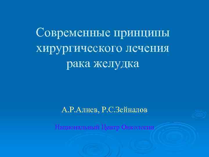 Современные принципы хирургического лечения рака желудка А. Р. Алиев, Р. С. Зейналов Национальный Центр