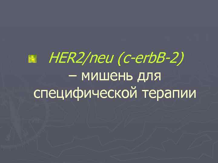 HER 2/neu (c-erb. B-2) – мишень для специфической терапии 