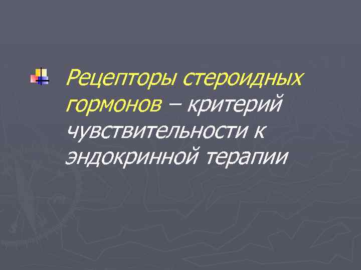 Рецепторы стероидных гормонов – критерий чувствительности к эндокринной терапии 