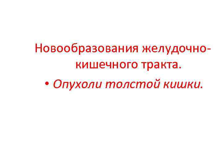 Новообразования желудочнокишечного тракта. • Опухоли толстой кишки. 