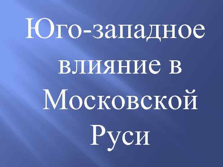 Юго-западное влияние в Московской Руси 