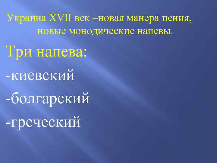 Украина XVII век –новая манера пения, новые монодические напевы. Три напева: -киевский -болгарский -греческий