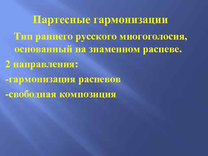 Партесные гармонизации Тип раннего русского многоголосия, основанный на знаменном распеве. 2 направления: -гармонизация распевов