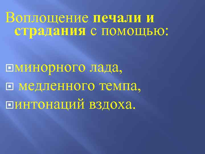 Воплощение печали и страдания с помощью: минорного лада, медленного темпа, интонаций вздоха. 