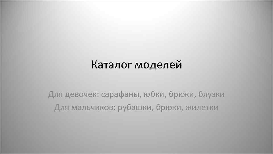 Каталог моделей Для девочек: сарафаны, юбки, брюки, блузки Для мальчиков: рубашки, брюки, жилетки 