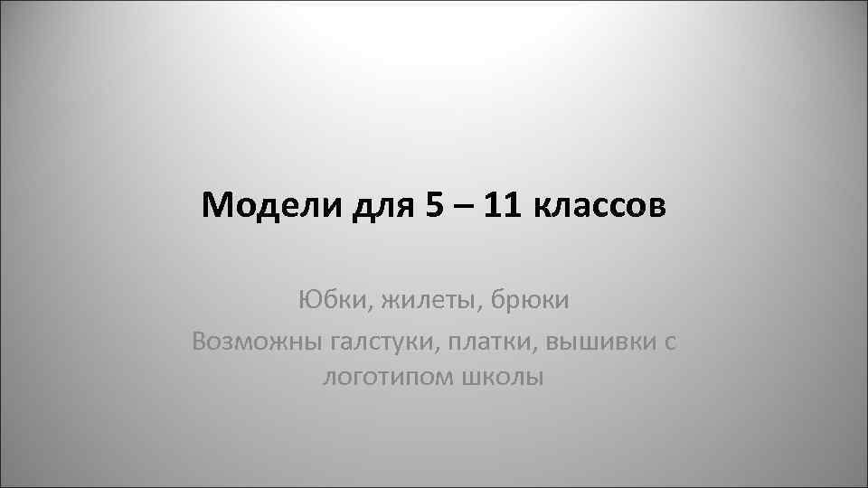Модели для 5 – 11 классов Юбки, жилеты, брюки Возможны галстуки, платки, вышивки с