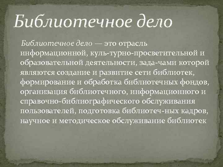 Библиотечное дело — это отрасль информационной, куль турно просветительной и образовательной деятельности, зада чами