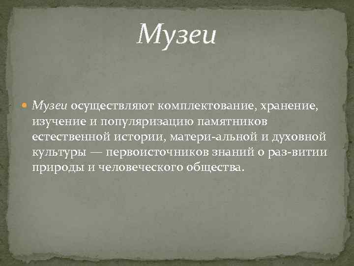 Музеи осуществляют комплектование, хранение, изучение и популяризацию памятников естественной истории, матери альной и духовной