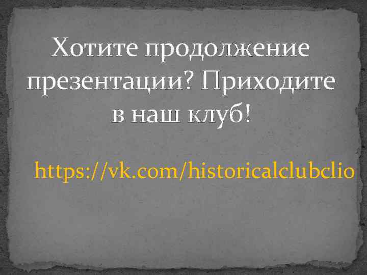 Хотите продолжение презентации? Приходите в наш клуб! https: //vk. com/historicalclubclio 