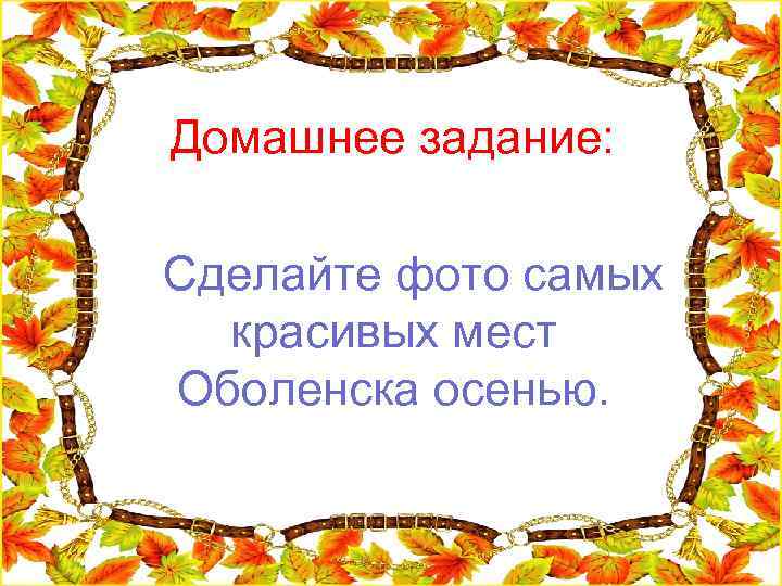  Домашнее задание: Сделайте фото самых красивых мест Оболенска осенью. 