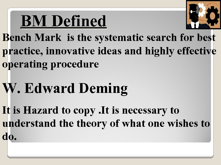 BM Defined Bench Mark is the systematic search for best practice, innovative ideas and