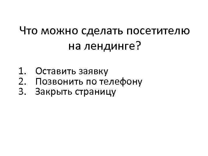 Что можно сделать посетителю на лендинге? 1. Оставить заявку 2. Позвонить по телефону 3.