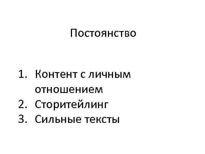 Постоянство 1. Контент с личным отношением 2. Сторитейлинг 3. Сильные тексты 